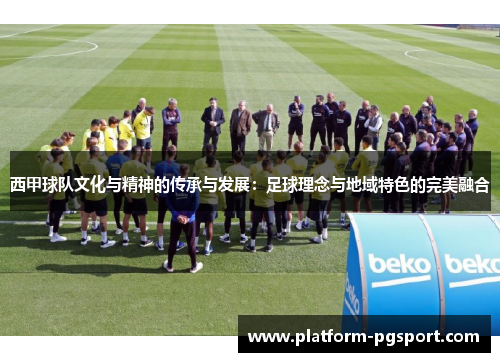 西甲球队文化与精神的传承与发展:足球理念与地域特色的完美融合 西甲球队文化与精神的传承与发展:足球理念与地域特色的完美融合