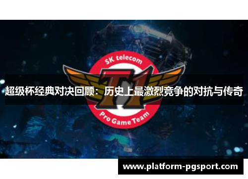超级杯经典对决回顾:历史上最激烈竞争的对抗与传奇 超级杯经典对决回顾:历史上最激烈竞争的对抗与传奇