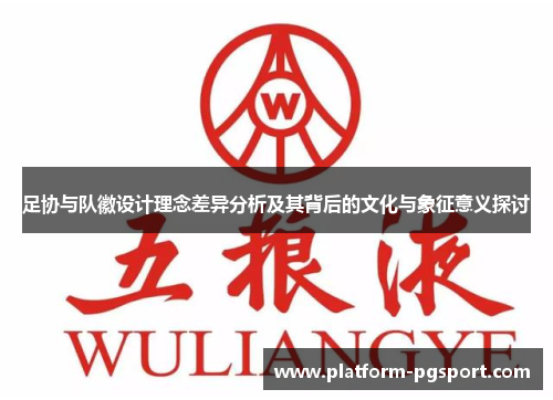 足协与队徽设计理念差异分析及其背后的文化与象征意义探讨 足协与队徽设计理念差异分析及其背后的文化与象征意义探讨