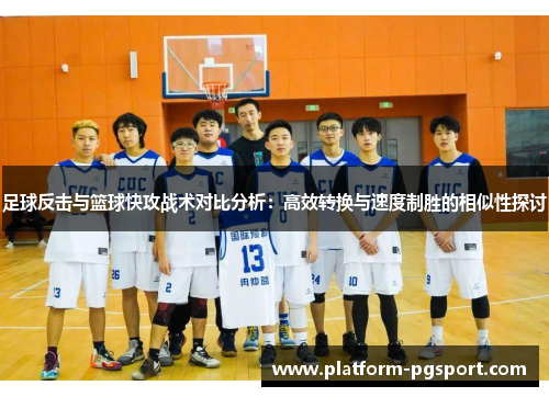 足球反击与篮球快攻战术对比分析:高效转换与速度制胜的相似性探讨 足球反击与篮球快攻战术对比分析:高效转换与速度制胜的相似性探讨