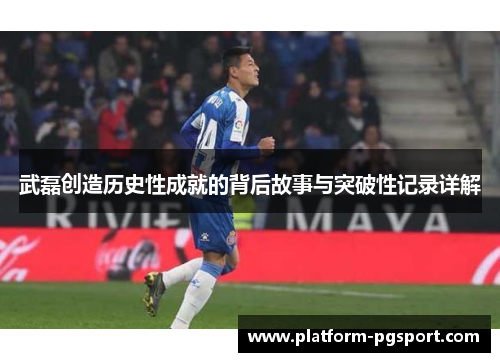 武磊创造历史性成就的背后故事与突破性记录详解 武磊创造历史性成就的背后故事与突破性记录详解