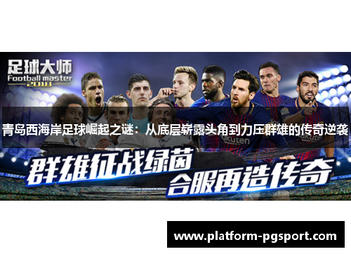 青岛西海岸足球崛起之谜：从底层崭露头角到力压群雄的传奇逆袭