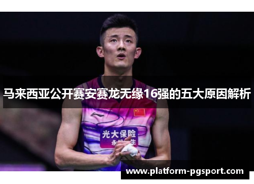 马来西亚公开赛安赛龙无缘16强的五大原因解析