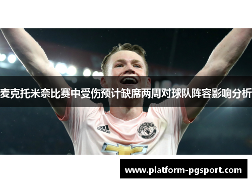 麦克托米奈比赛中受伤预计缺席两周对球队阵容影响分析