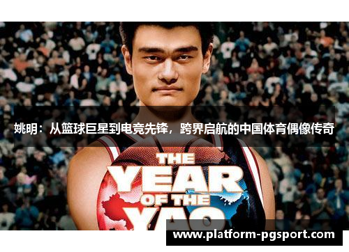 姚明：从篮球巨星到电竞先锋，跨界启航的中国体育偶像传奇