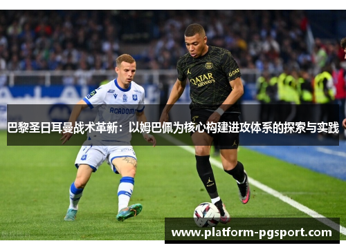巴黎圣日耳曼战术革新：以姆巴佩为核心构建进攻体系的探索与实践
