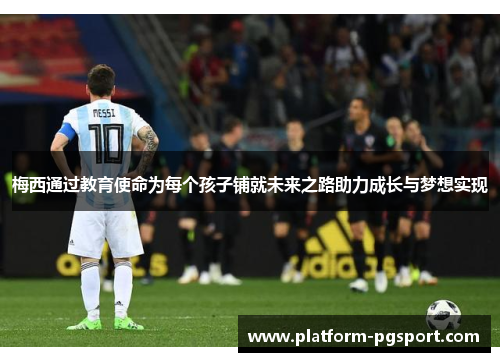 梅西通过教育使命为每个孩子铺就未来之路助力成长与梦想实现